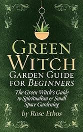 Green Witch Garden Guide for Beginners: The Green Witch's Guide to Spiritualism & Small Space Gardening